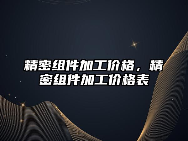 精密組件加工價(jià)格，精密組件加工價(jià)格表