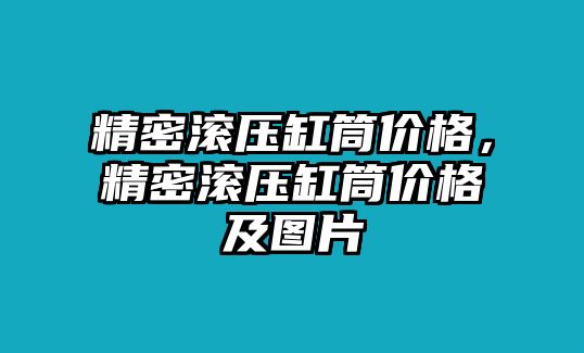 精密滾壓缸筒價(jià)格，精密滾壓缸筒價(jià)格及圖片