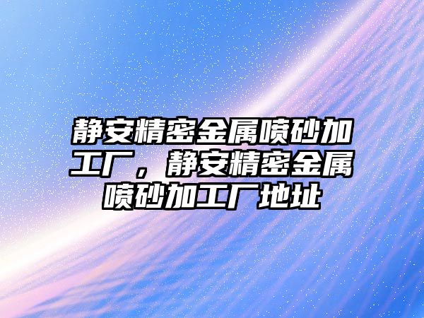 靜安精密金屬?lài)娚凹庸S(chǎng)，靜安精密金屬?lài)娚凹庸S(chǎng)地址