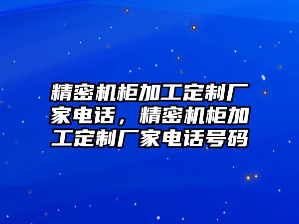 精密機(jī)柜加工定制廠家電話，精密機(jī)柜加工定制廠家電話號碼