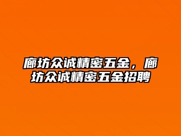 廊坊眾誠精密五金，廊坊眾誠精密五金招聘