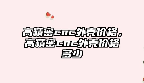 高精密cnc外殼價格，高精密cnc外殼價格多少