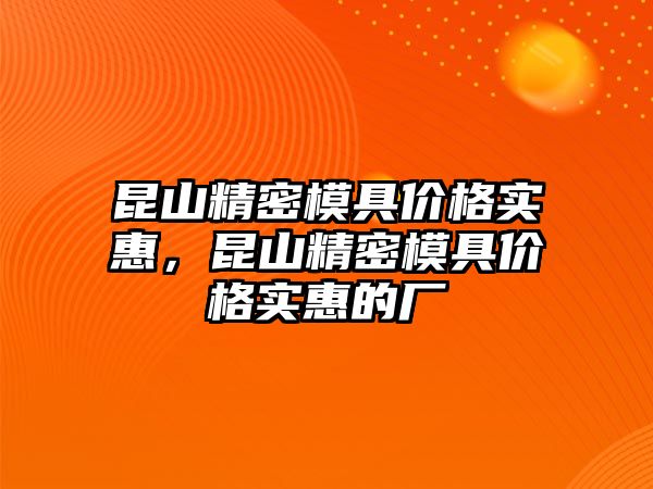 昆山精密模具價格實惠，昆山精密模具價格實惠的廠