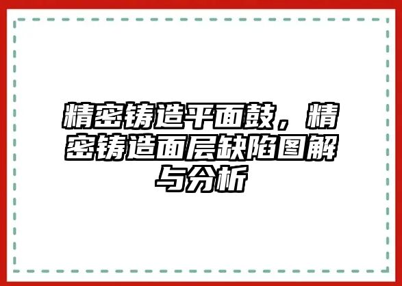 精密鑄造平面鼓，精密鑄造面層缺陷圖解與分析