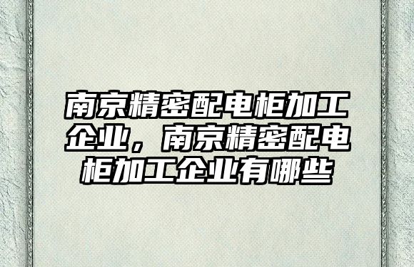 南京精密配電柜加工企業(yè)，南京精密配電柜加工企業(yè)有哪些