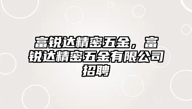 富銳達(dá)精密五金，富銳達(dá)精密五金有限公司招聘