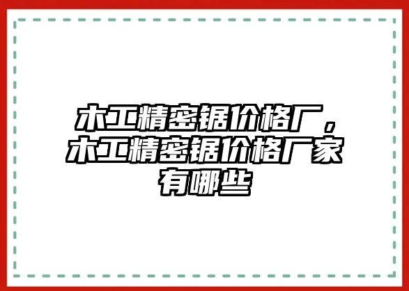 木工精密鋸價(jià)格廠，木工精密鋸價(jià)格廠家有哪些