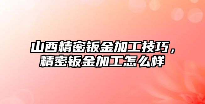 山西精密鈑金加工技巧，精密鈑金加工怎么樣