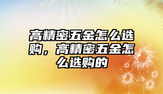 高精密五金怎么選購(gòu)，高精密五金怎么選購(gòu)的