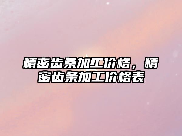 精密齒條加工價格，精密齒條加工價格表