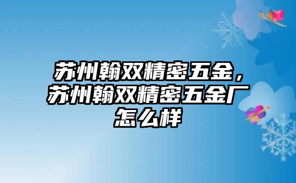 蘇州翰雙精密五金，蘇州翰雙精密五金廠怎么樣