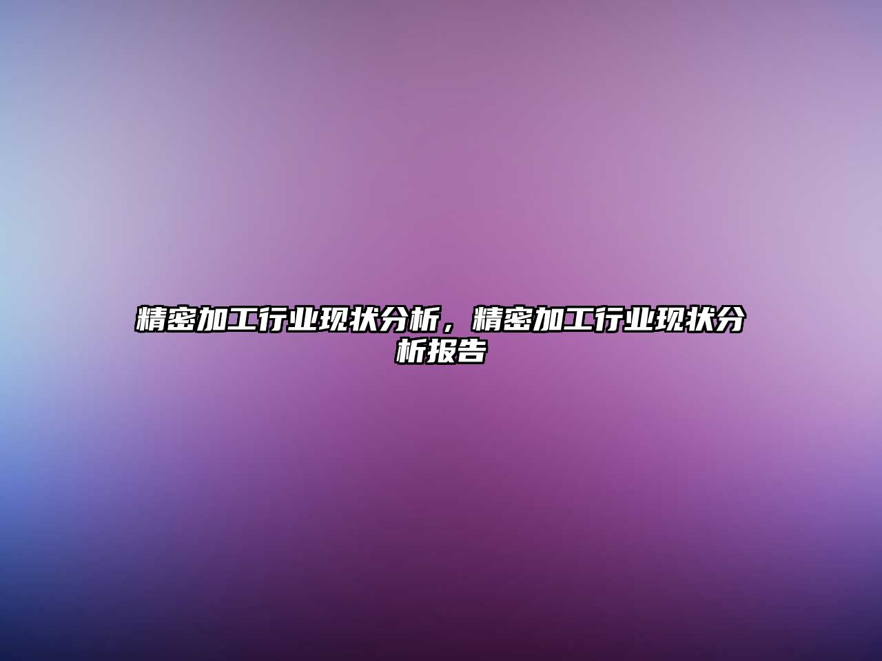 精密加工行業(yè)現(xiàn)狀分析，精密加工行業(yè)現(xiàn)狀分析報告