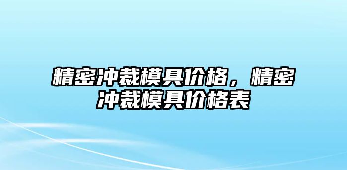 精密沖裁模具價(jià)格，精密沖裁模具價(jià)格表