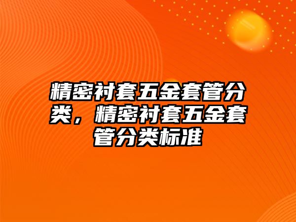 精密襯套五金套管分類，精密襯套五金套管分類標(biāo)準(zhǔn)