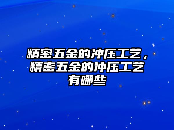 精密五金的沖壓工藝，精密五金的沖壓工藝有哪些