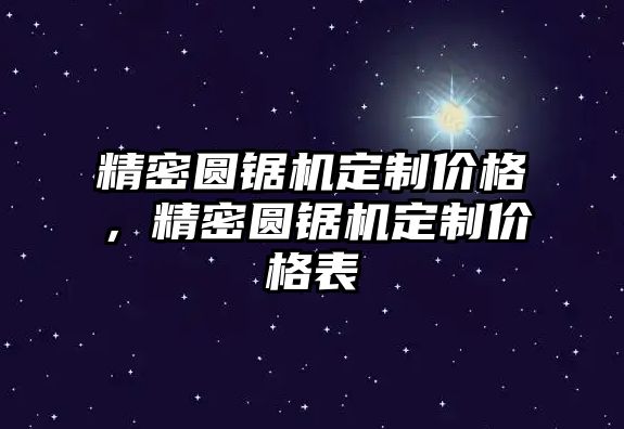 精密圓鋸機(jī)定制價(jià)格，精密圓鋸機(jī)定制價(jià)格表