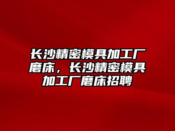 長沙精密模具加工廠磨床，長沙精密模具加工廠磨床招聘