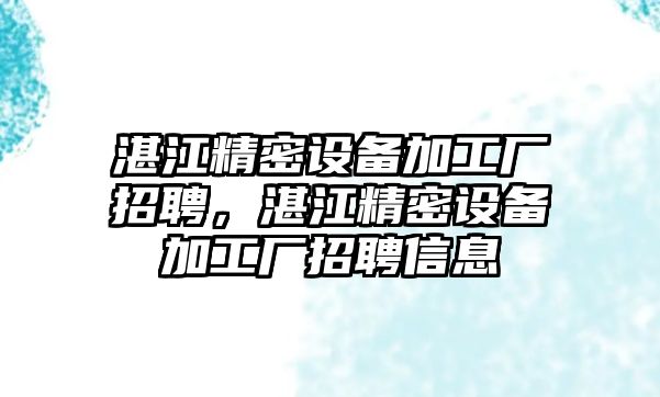 湛江精密設(shè)備加工廠招聘，湛江精密設(shè)備加工廠招聘信息