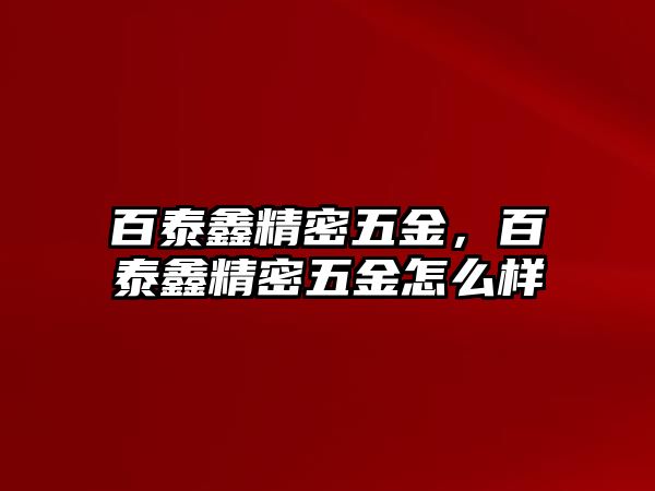 百泰鑫精密五金，百泰鑫精密五金怎么樣