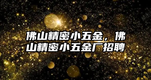 佛山精密小五金，佛山精密小五金廠招聘