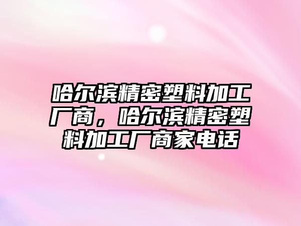 哈爾濱精密塑料加工廠商，哈爾濱精密塑料加工廠商家電話