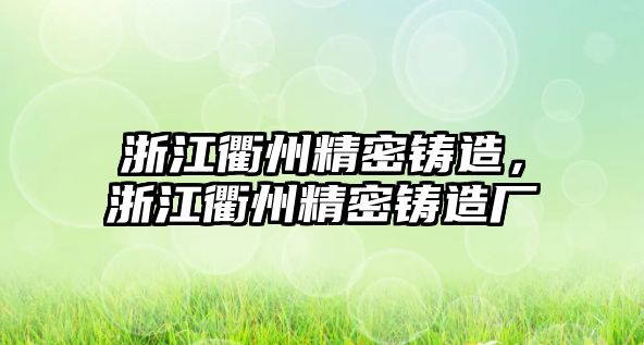 浙江衢州精密鑄造，浙江衢州精密鑄造廠