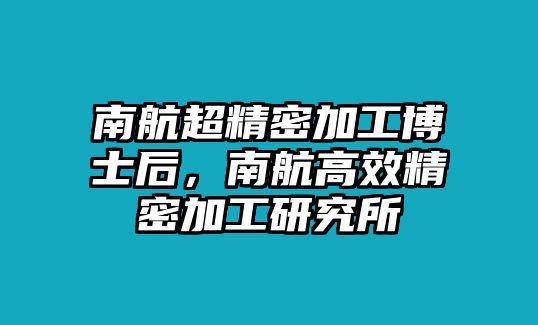 南航超精密加工博士后，南航高效精密加工研究所