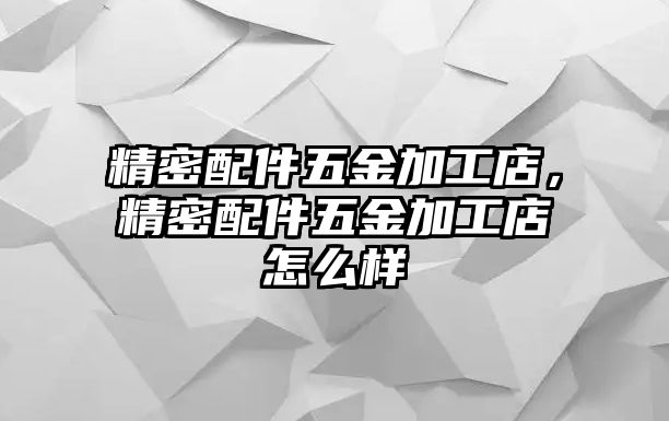 精密配件五金加工店，精密配件五金加工店怎么樣