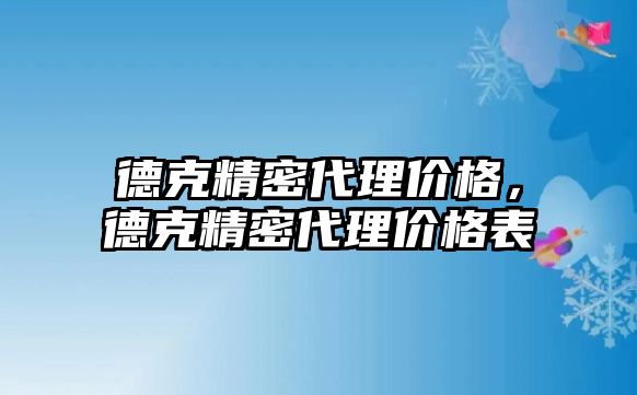 德克精密代理價格，德克精密代理價格表