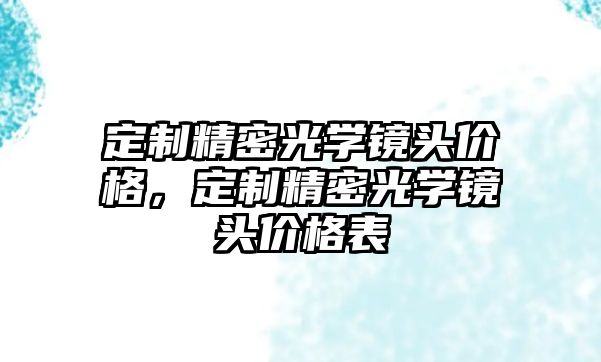 定制精密光學鏡頭價格，定制精密光學鏡頭價格表