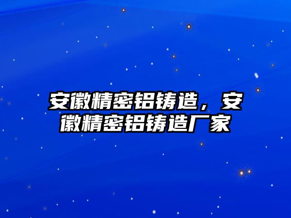 安徽精密鋁鑄造，安徽精密鋁鑄造廠家