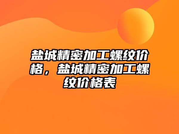 鹽城精密加工螺紋價(jià)格，鹽城精密加工螺紋價(jià)格表