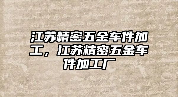 江蘇精密五金車件加工，江蘇精密五金車件加工廠