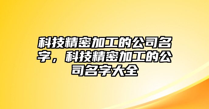 科技精密加工的公司名字，科技精密加工的公司名字大全