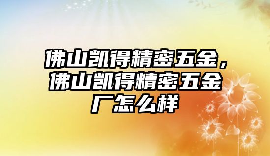 佛山凱得精密五金，佛山凱得精密五金廠怎么樣