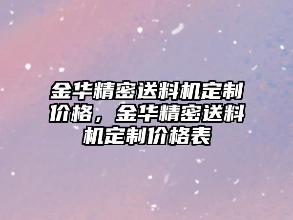 金華精密送料機(jī)定制價(jià)格，金華精密送料機(jī)定制價(jià)格表