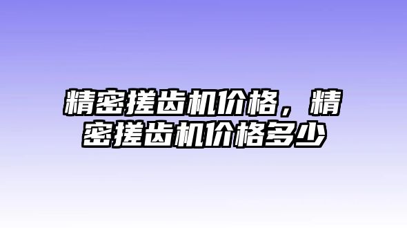 精密搓齒機價格，精密搓齒機價格多少