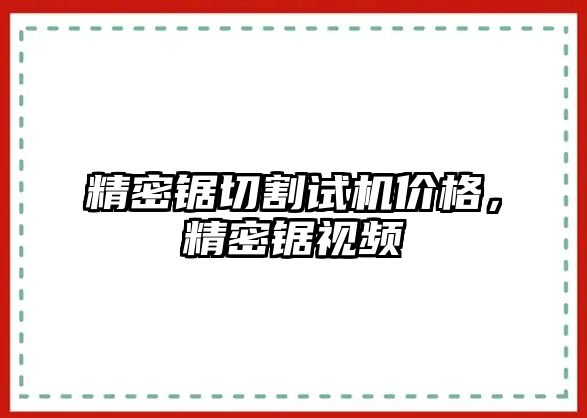 精密鋸切割試機價格，精密鋸視頻