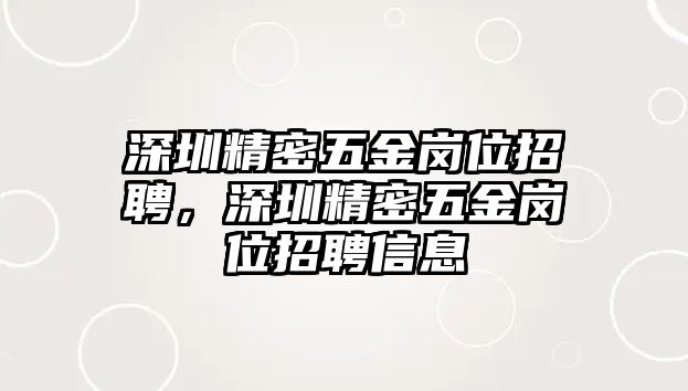 深圳精密五金崗位招聘，深圳精密五金崗位招聘信息