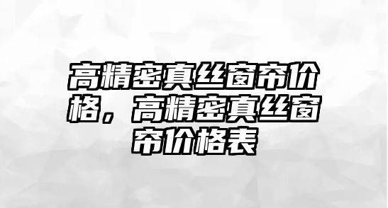 高精密真絲窗簾價格，高精密真絲窗簾價格表