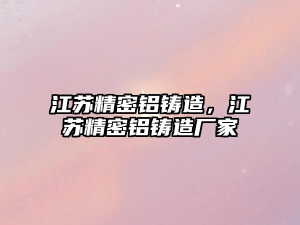 江蘇精密鋁鑄造，江蘇精密鋁鑄造廠家