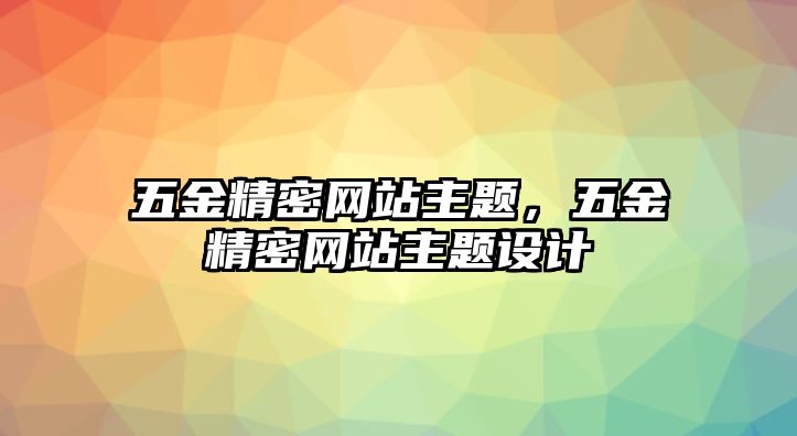 五金精密網(wǎng)站主題，五金精密網(wǎng)站主題設(shè)計(jì)