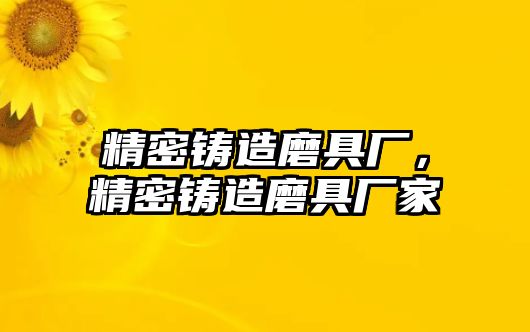 精密鑄造磨具廠，精密鑄造磨具廠家