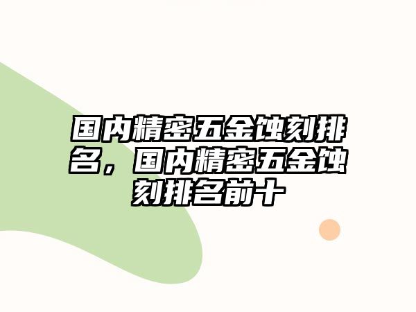 國內(nèi)精密五金蝕刻排名，國內(nèi)精密五金蝕刻排名前十