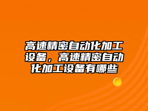 高速精密自動化加工設備，高速精密自動化加工設備有哪些