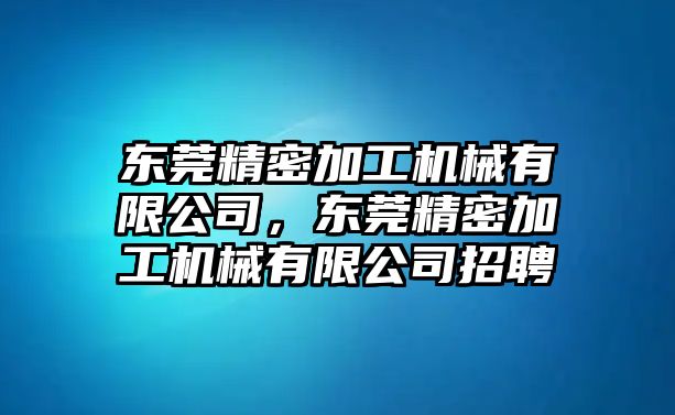 東莞精密加工機(jī)械有限公司，東莞精密加工機(jī)械有限公司招聘