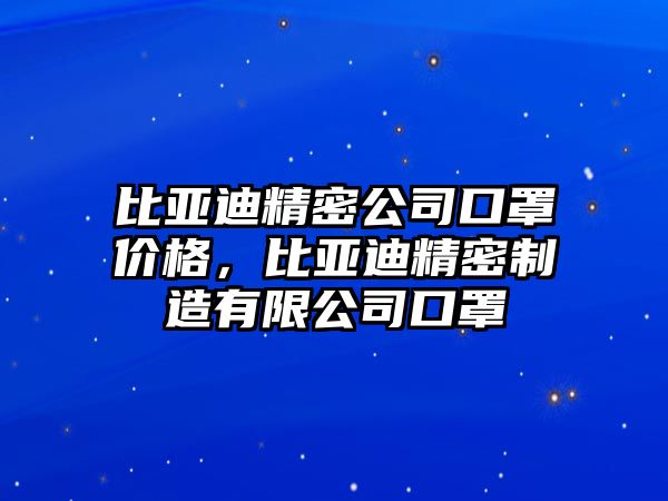 比亞迪精密公司口罩價(jià)格，比亞迪精密制造有限公司口罩