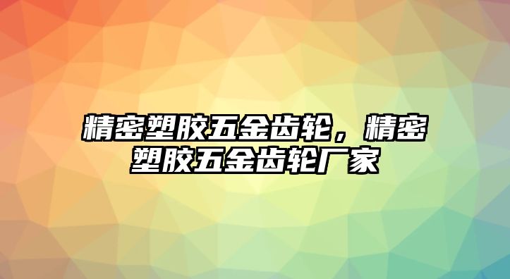 精密塑膠五金齒輪，精密塑膠五金齒輪廠家