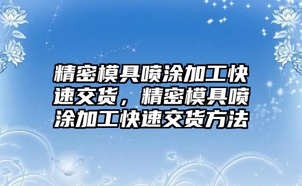 精密模具噴涂加工快速交貨，精密模具噴涂加工快速交貨方法