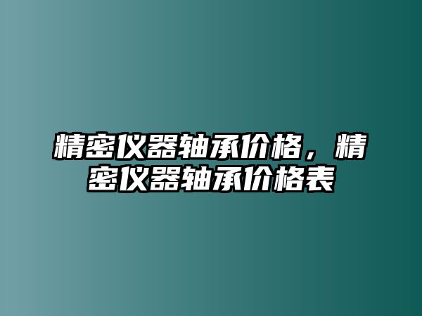 精密儀器軸承價(jià)格，精密儀器軸承價(jià)格表